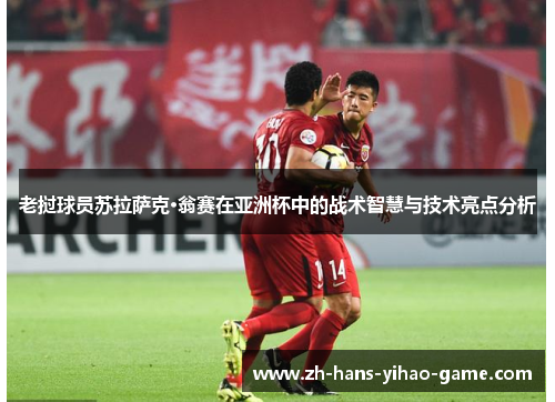 老挝球员苏拉萨克·翁赛在亚洲杯中的战术智慧与技术亮点分析