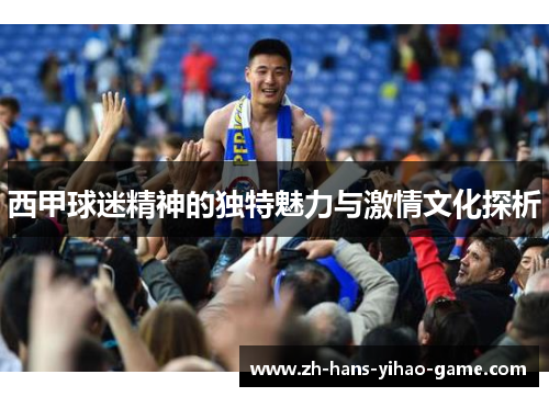 西甲球迷精神的独特魅力与激情文化探析