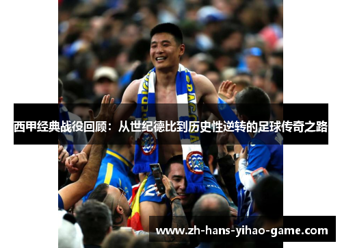 西甲经典战役回顾：从世纪德比到历史性逆转的足球传奇之路