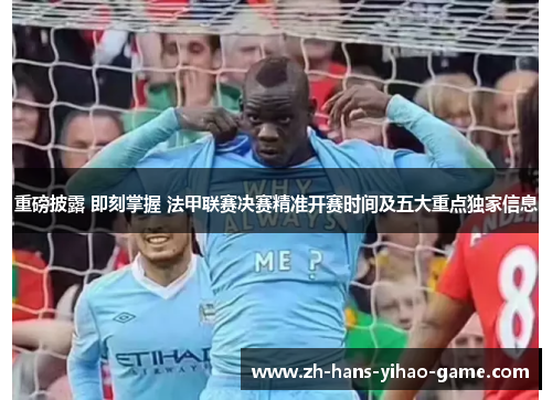 重磅披露 即刻掌握 法甲联赛决赛精准开赛时间及五大重点独家信息