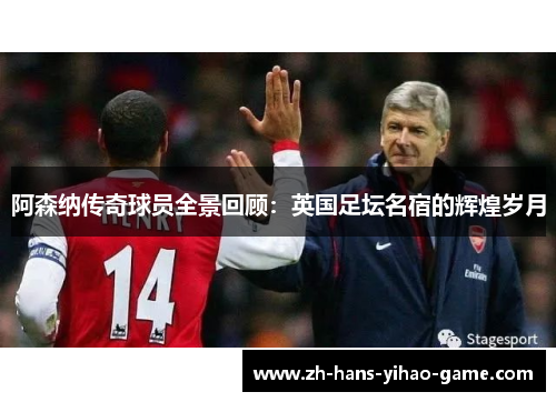 阿森纳传奇球员全景回顾:英国足坛名宿的辉煌岁月 阿森纳传奇球员全景回顾:英国足坛名宿的辉煌岁月