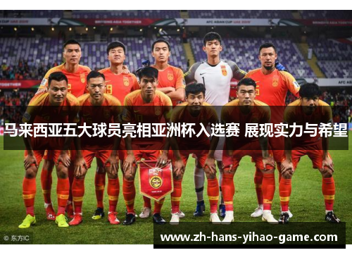 马来西亚五大球员亮相亚洲杯入选赛 展现实力与希望