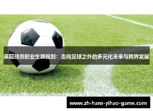 英超球员职业生涯规划:走向足球之外的多元化未来与跨界发展 英超球员职业生涯规划:走向足球之外的多元化未来与跨界发展