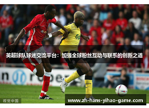 英超球队球迷交流平台:加强全球粉丝互动与联系的创新之道 英超球队球迷交流平台:加强全球粉丝互动与联系的创新之道