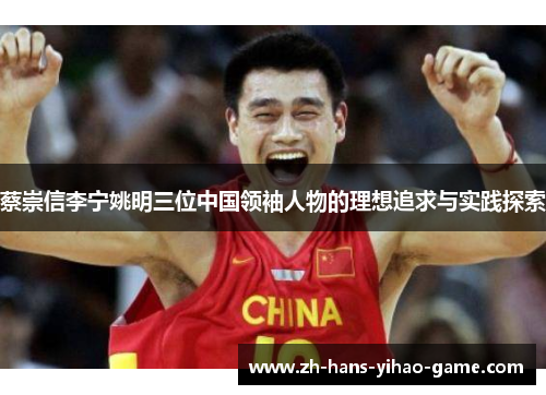蔡崇信李宁姚明三位中国领袖人物的理想追求与实践探索 蔡崇信李宁姚明三位中国领袖人物的理想追求与实践探索