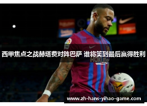 西甲焦点之战赫塔费对阵巴萨 谁将笑到最后赢得胜利